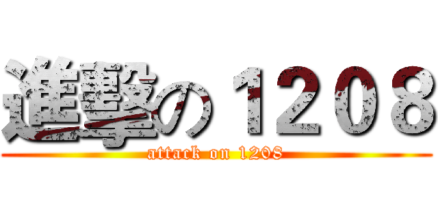 進擊の１２０８ (attack on 1208)