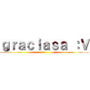 ｇｒａｃｉａｓａ ：Ｖ ()
