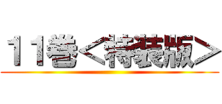 １１巻＜特装版＞ ()