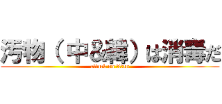 汚物（ 中＆韓）は消毒だ (attack on titan)