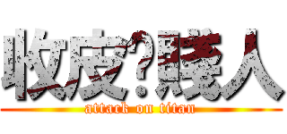 收皮啦賤人 (attack on titan)
