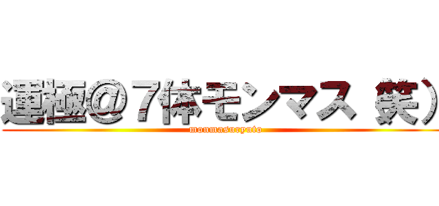 運極＠７体モンマス（笑） (monmasuryuto)