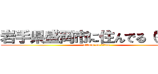 岩手県盛岡市に住んでる（マジ） (attack on titan)