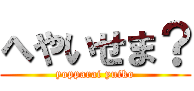 へやいせま？ (yopparai yuiko)