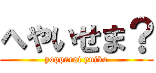 へやいせま？ (yopparai yuiko)