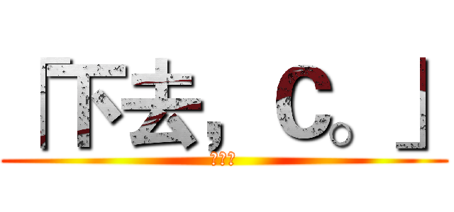 「下去，Ｃ。」 (黃于綸)