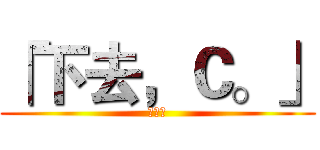 「下去，Ｃ。」 (黃于綸)