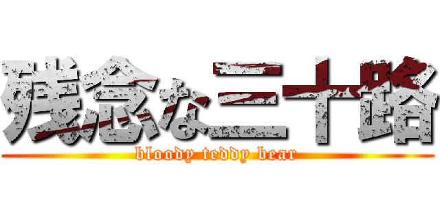 残念な三十路 (bloody teddy bear)