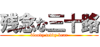 残念な三十路 (bloody teddy bear)
