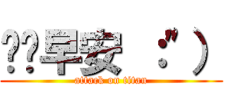 掰掰早安 ：\"） (attack on titan)