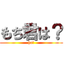 もち君は？ (ha？)