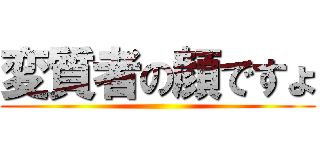 変質者の顔ですょ ()