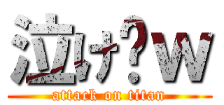 泣け〜ｗ (attack on titan)