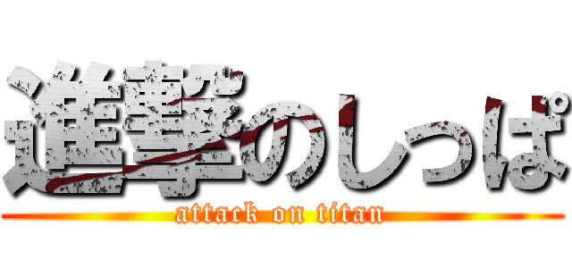進撃のしっぱ (attack on titan)