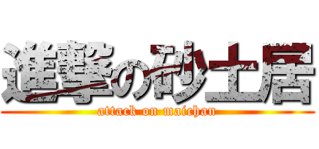 進撃の砂土居 (attack on maichan)