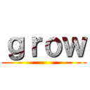 ｇｒｏｗ ()