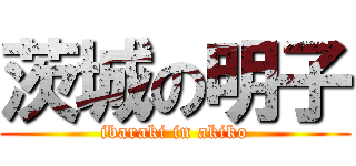 茨城の明子 (ibaraki in akiko)