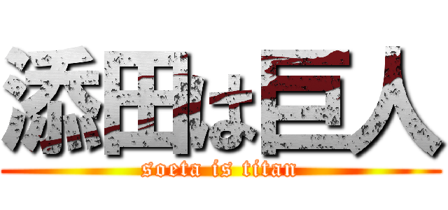 添田は巨人 (soeta is titan)