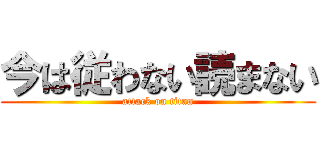 今は従わない読まない (attack on titan)