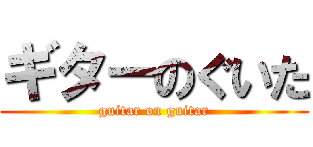 ギターのぐいた (guitar on guitar)