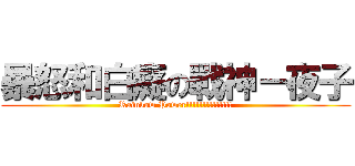 暴怒和白癡の戰神－夜子 (Rainbow Power!!!!!!!!!!!!!!)