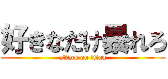 好きなだけ暴れろ (attack on titan)