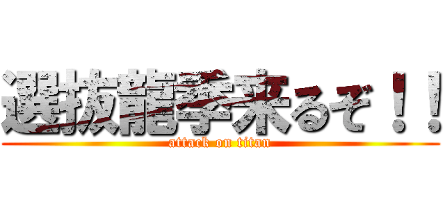 選抜龍季来るぞ！！ (attack on titan)
