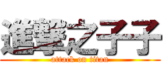 進撃之子子 (attack on titan)