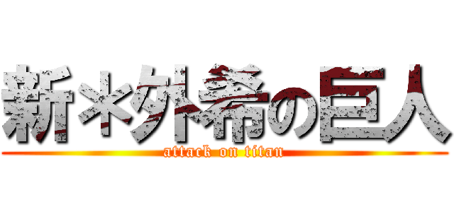 新＊外希の巨人 (attack on titan)