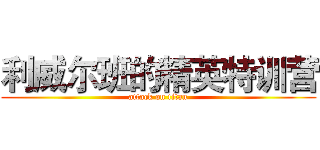 利威尔班的精英特训营 (attack on titan)