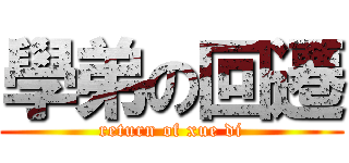 學弟の回遷 (return of xue di)