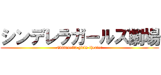 シンデレラガールズ劇場 (Cinderella girls theater)
