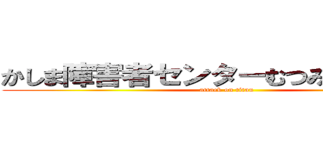 かしま障害者センターむつみを倒産する (attack on titan)