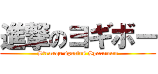 進撃のヨギボー (Strange species Spaceman)