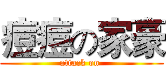 痘痘の家豪 (attack on )