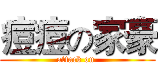 痘痘の家豪 (attack on )