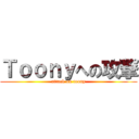 Ｔｏｏｎｙへの攻撃 (attack on toony)