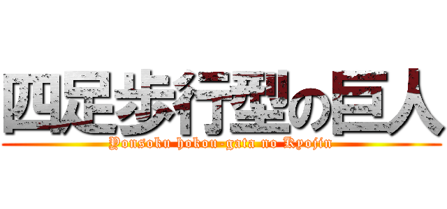 四足歩行型の巨人 (Yonsoku hokou-gata no Kyojin)