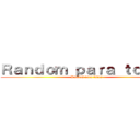 Ｒａｎｄｏｍ ｐａｒａ ｔｏｄｏｓ (Random para todos)