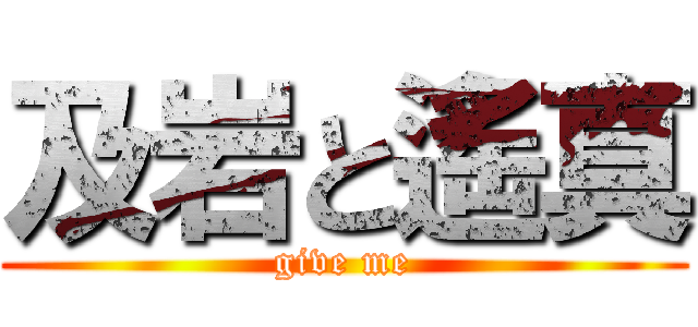 及岩と遙真 (give me)