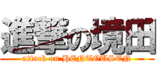 進撃の境田 (attack on HENTOUSEN)