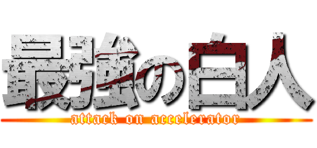 最強の白人 (attack on accelerator)