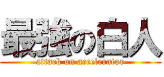 最強の白人 (attack on accelerator)