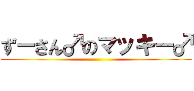 ずーさん♂のマッキー♂ ()