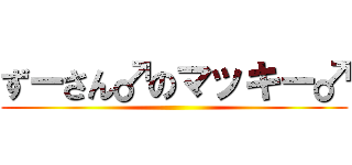 ずーさん♂のマッキー♂ ()