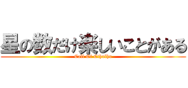 星の数だけ楽しいことがある (Call Of Cthulhu)