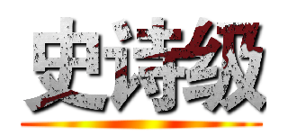 史诗级 ()