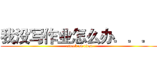我没写作业怎么办．．．  (attack on titan)