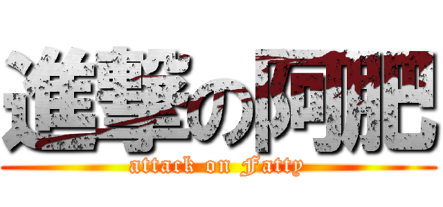 進撃の阿肥 (attack on Fatty)