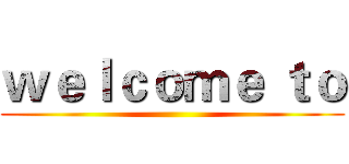 ｗｅｌｃｏｍｅ ｔｏ ()